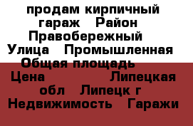 продам кирпичный гараж › Район ­ Правобережный  › Улица ­ Промышленная › Общая площадь ­ 18 › Цена ­ 105 000 - Липецкая обл., Липецк г. Недвижимость » Гаражи   